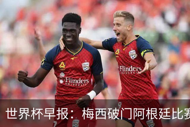 世界杯早报：梅西破门阿根廷比赛进加时 埃及点球淘汰澳大利亚