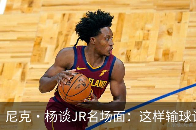 尼克·杨谈JR名场面：这样输球让系列赛直接结束 老詹完全泄气了