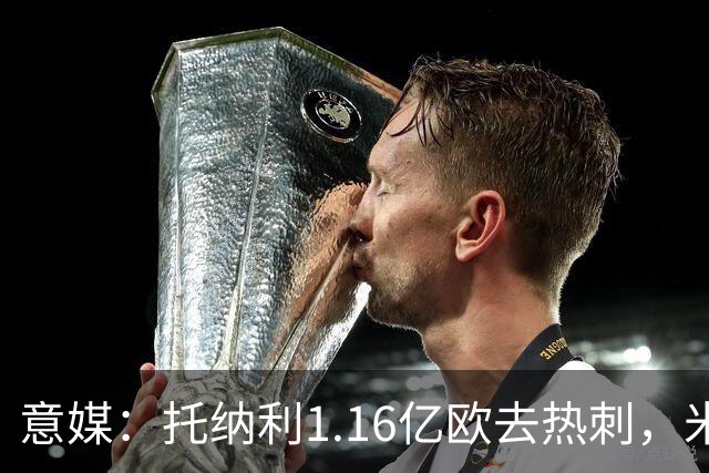 意媒：托纳利1.16亿欧去热刺，米兰获1000万分成＋100万青训补偿