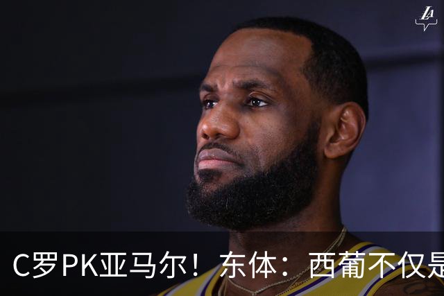 C罗PK亚马尔！东体：西葡不仅是两支豪强的对话，更是两代人碰撞