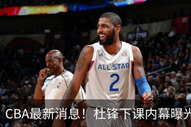 CBA最新消息！杜锋下课内幕曝光，杨毅曝有球员装病拒绝国家队，朱旭航离开新疆
