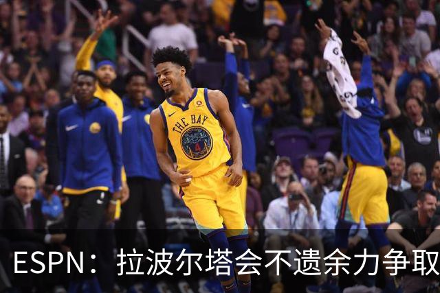 ESPN：拉波尔塔会不遗余力争取签小蜘蛛，直到确信完全不可能为止